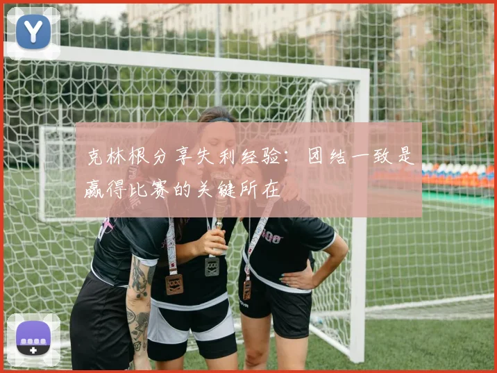 克林根分享失利经验：团结一致是赢得比赛的关键所在