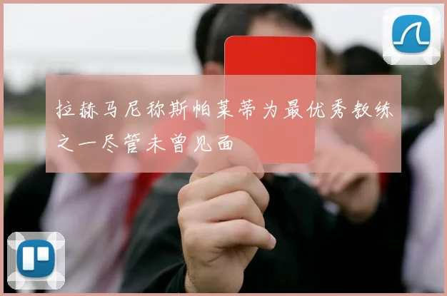 拉赫马尼称斯帕莱蒂为最优秀教练之一尽管未曾见面