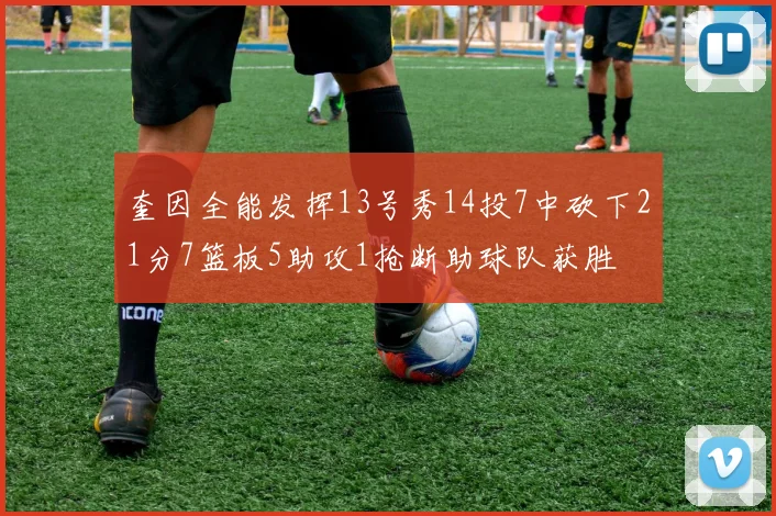 奎因全能发挥13号秀14投7中砍下21分7篮板5助攻1抢断助球队获胜