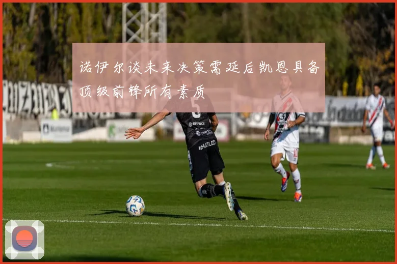 诺伊尔谈未来决策需延后凯恩具备顶级前锋所有素质