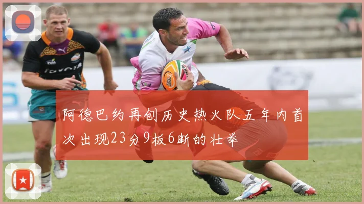 阿德巴约再创历史热火队五年内首次出现23分9板6断的壮举