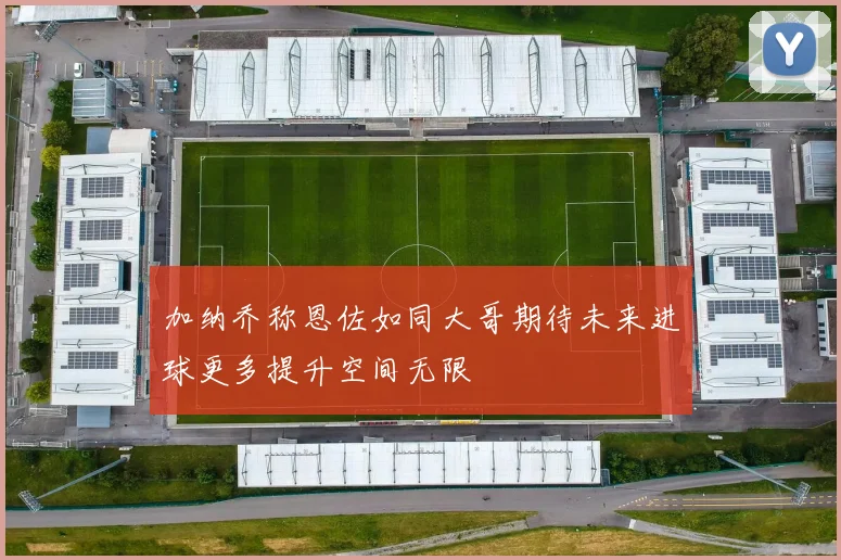 加纳乔称恩佐如同大哥期待未来进球更多提升空间无限