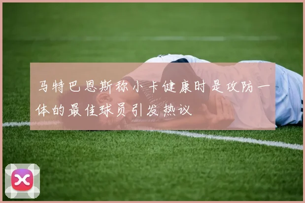 马特巴恩斯称小卡健康时是攻防一体的最佳球员引发热议