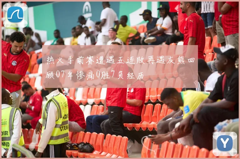 热火季前赛遭遇五连败再遇灰熊回顾07年惨痛0胜7负经历