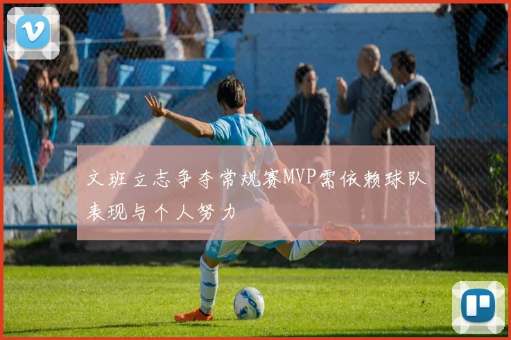 文班立志争夺常规赛MVP需依赖球队表现与个人努力
