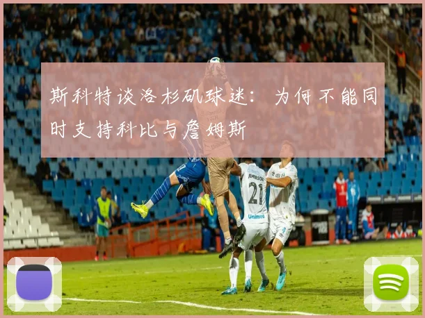 斯科特谈洛杉矶球迷：为何不能同时支持科比与詹姆斯