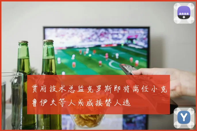 贾府技术总监克罗斯即将离任小克鲁伊夫等人或成接替人选