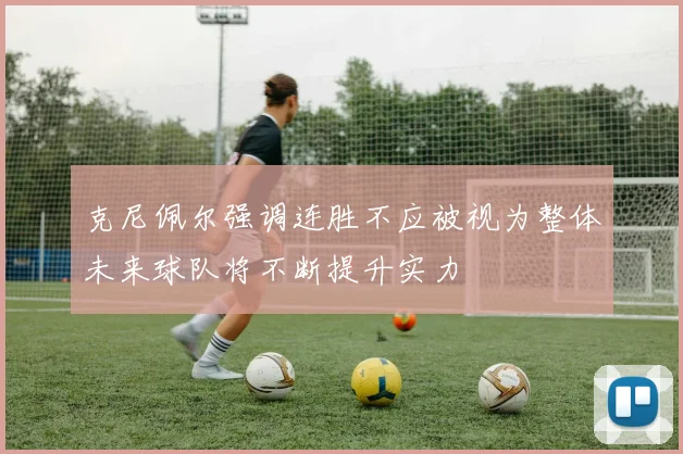 克尼佩尔强调连胜不应被视为整体未来球队将不断提升实力