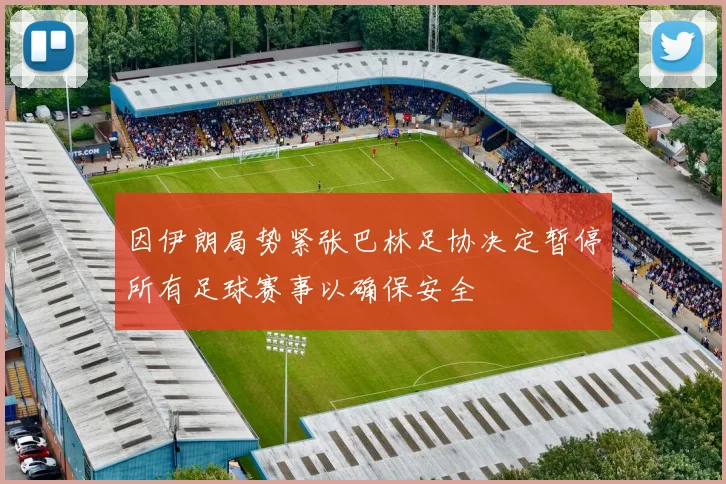 因伊朗局势紧张巴林足协决定暂停所有足球赛事以确保安全