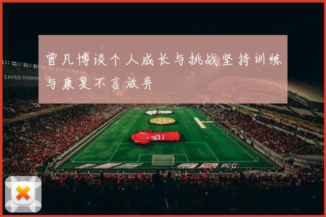 曾凡博谈个人成长与挑战坚持训练与康复不言放弃