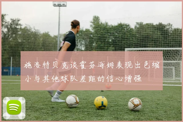 施洛特贝克谈霍芬海姆表现出色缩小与其他球队差距的信心增强