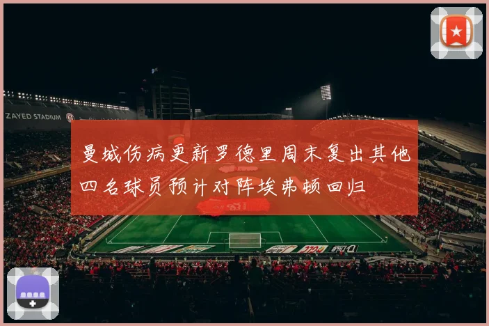 曼城伤病更新罗德里周末复出其他四名球员预计对阵埃弗顿回归